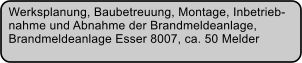 Werksplanung, Baubetreuung, Montage, Inbetrieb- nahme und Abnahme der Brandmeldeanlage, Brandmeldeanlage Esser 8007, ca. 50 Melder