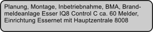 Planung, Montage, Inbetriebnahme, BMA, Brand- meldeanlage Esser IQ8 Control C ca. 60 Melder,  Einrichtung Essernet mit Hauptzentrale 8008