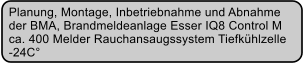 Planung, Montage, Inbetriebnahme und Abnahme  der BMA, Brandmeldeanlage Esser IQ8 Control M  ca. 400 Melder Rauchansaugssystem Tiefkhlzelle  -24C