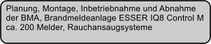 Planung, Montage, Inbetriebnahme und Abnahme  der BMA, Brandmeldeanlage ESSER IQ8 Control M  ca. 200 Melder, Rauchansaugsysteme