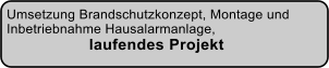 Umsetzung Brandschutzkonzept, Montage und  Inbetriebnahme Hausalarmanlage,  laufendes Projekt